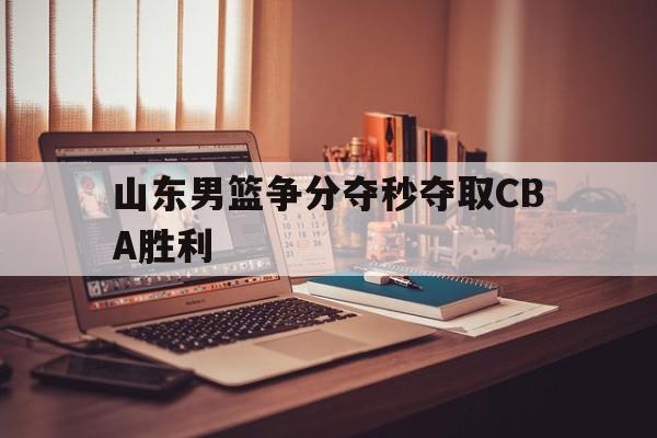 山东男篮争分夺秒夺取CBA胜利-平博下载
